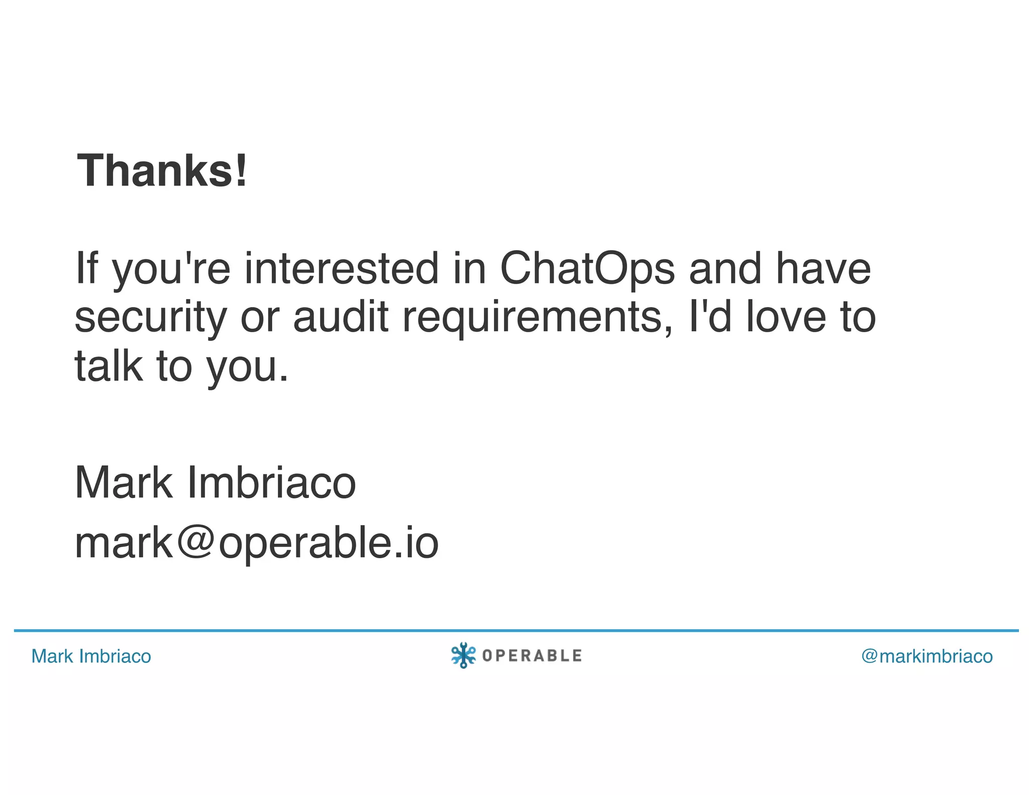 Mark Imbriaco @markimbriaco
If you're interested in ChatOps and have
security or audit requirements, I'd love to
talk to you.
Mark Imbriaco
mark@operable.io
Thanks!
 
