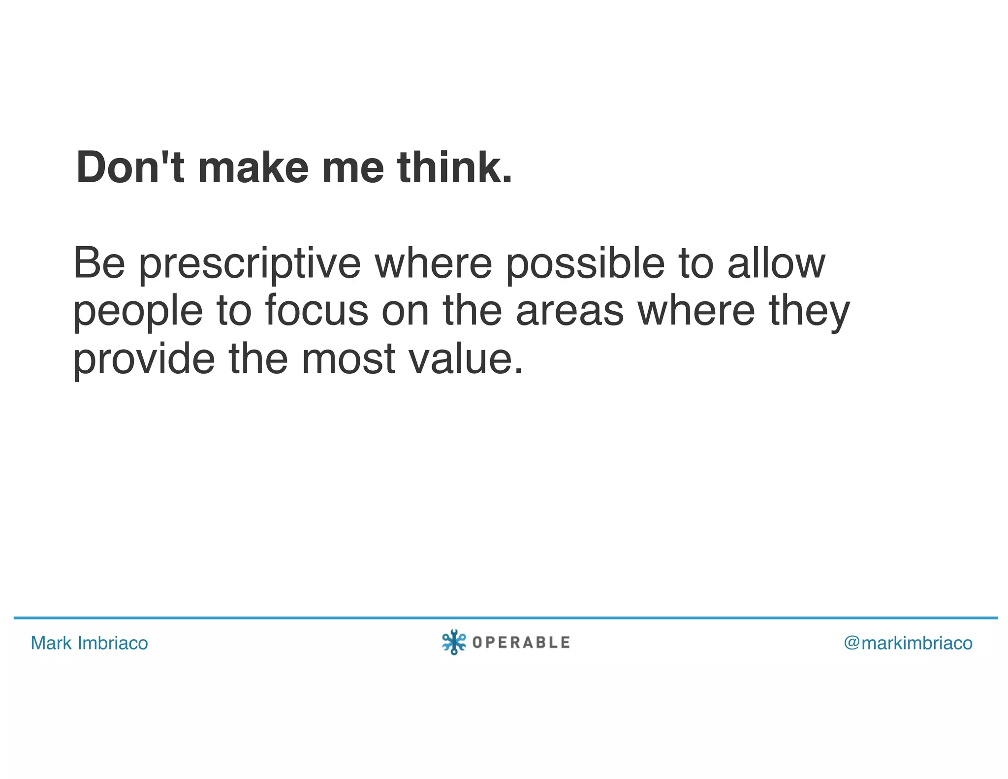 Mark Imbriaco @markimbriaco
Be prescriptive where possible to allow
people to focus on the areas where they
provide the most value.
Don't make me think.
 