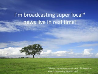I´m broadcasting super local* news live in real time! *) From my own personal view of interest or what´s happening around me! 