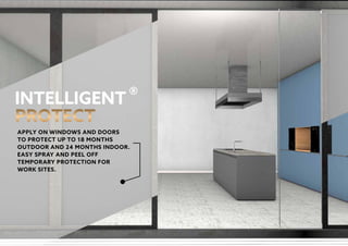 ®
APPLY ON WINDOWS AND DOORS
TO PROTECT UP TO 18 MONTHS
OUTDOOR AND 24 MONTHS INDOOR.
EASY SPRAY AND PEEL OFF
TEMPORARY PROTECTION FOR
WORK SITES.
 