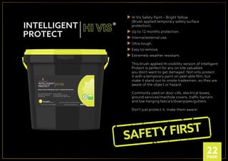 BRUSH APPLIED TEMPORARY SAFETY SURFACE PROTECTION
RECOMMENDED: STOCKBRUSH
WWW.INTELLIGENTMEMBRANES.CO.UKFOLLOW US ONLINE
UP TO 1 MONTHS PROTECTION
INTERNAL / EXTERNAL USE
ULTRA TOUGH
EXTREMELY WEATHER RESISTANT
EASY TO REMOVE
*PATCH TEST ON SURFACE 3-7 DAYS BEFORE APPLICATION
KG
HI VIS SAFETY PAINT - BRIGHT YELLOW
P
LA
NT A TRE
E
O
N
E V E R Y O R D
ER
Hi Vis Safety Paint – Bright Yellow
(Brush applied temporary safety surface
protection).
Up to 12 months protection.
Internal/external use.
Ultra-tough.
Easy to remove.
Extremely weather resistant.
This brush applied Hi-visibility version of Intelligent
Protect is perfect for any on site valuables
you don’t want to get damaged. Not only protect
it with a temporary paint on peel-able ﬁlm, but
make it stand out to onsite tradesmen, so they are
aware of the object or hazard.
Commonly used on door cills, electrical boxes,
ground services/manhole covers, trafﬁc barriers
and low hanging fascia’s/downpipes/gutters.
Don’t just protect it, make them aware!
®
SAFETY FIRST
BRUSH APPLIED TEMPORARY SAFETY SURFACE PROTECTION
RECOMMENDED: STOCKBRUSH
WWW.INTELLIGENTMEMBRANES.CO.UKFOLLOW US ONLINE
UP TO 1 MONTHS PROTECTION
INTERNAL / EXTERNAL USE
ULTRA TOUGH
EXTREMELY WEATHER RESISTANT
EASY TO REMOVE
*PATCH TEST ON SURFACE 3-7 DAYS BEFORE APPLICATION
KG
HI VIS SAFETY PAINT - BRIGHT YELLOW
P
LA
NT A TRE
E
O
N
E V E R Y O R D
ER
BRUSH APPLIED TEMPORARY SAFETY SURFACE PROTECTION
RECOMMENDED: STOCKBRUSH
WWW.INTELLIGENTMEMBRANES.CO.UKFOLLOW US ONLINE
UP TO 1 MONTHS PROTECTION
INTERNAL / EXTERNAL USE
ULTRA TOUGH
EXTREMELY WEATHER RESISTANT
EASY TO REMOVE
*PATCH TEST ON SURFACE 3-7 DAYS BEFORE APPLICATION
KG
HI VIS SAFETY PAINT - BRIGHT YELLOW
P
LANT A TRE
E
ON
E V E R Y O R
D
ER
22PAGE
 