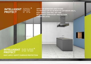 ®
®
APPLY ON WINDOWS AND DOORS
TO PROTECT UP TO 18 MONTHS (INTERIOR ONLY).
EASY SPRAY AND PEEL OFF FIRE
RETARDANT TEMPORARY PROTECTION
FOR WORK SITES.
EASY APPLY SAFETY SURFACE PROTECTION
 