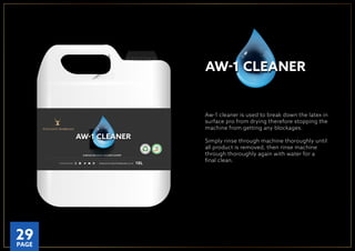 Aw-1 cleaner is used to break down the latex in
surface pro from drying therefore stopping the
machine from getting any blockages.
Simply rinse through machine thoroughly until
all product is removed, then rinse machine
through thoroughly again with water for a
ﬁnal clean.WWW.INTELLIGENTMEMBRANES.CO.UKFOLLOW US ONLINE 10L
SURFACE PRO SPRAY MACHINE CLEANER
AW-1 CLEANERAW-1 CLEANER
AW-1 CLEANERAW-1 CLEANER
P
LANT A TRE
E
ONE V E R Y O R D
ER
O
U
R
TUBS A RE M
A
D
E
FRO
M
R
E C Y C L E D M AT
E
R
IAL
29PAGE
 