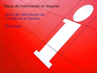 Mapas de Información en Seguros

Envío de información de
Correduría a Clientes

IM-Broker
 