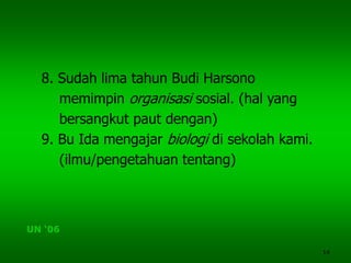 14
8. Sudah lima tahun Budi Harsono
memimpin organisasi sosial. (hal yang
bersangkut paut dengan)
9. Bu Ida mengajar biologi di sekolah kami.
(ilmu/pengetahuan tentang)
UN ‘06
 