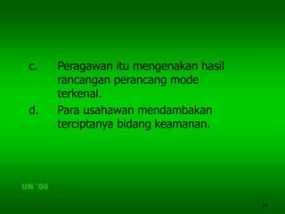 16
c. Peragawan itu mengenakan hasil
rancangan perancang mode
terkenal.
d. Para usahawan mendambakan
terciptanya bidang keamanan.
UN ‘06
 