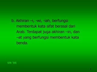8
b. Akhiran –i, -wi, -iah, berfungsi
membentuk kata sifat berasal dari
Arab. Terdapat juga akhiran –in, dan
–at yang berfungsi membentuk kata
benda.
UN ‘06
 