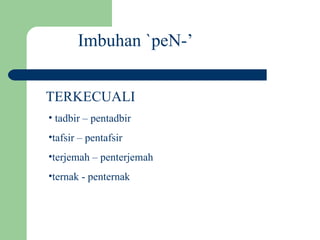 Imbuhan `peN-’


TERKECUALI
• tadbir – pentadbir
•tafsir – pentafsir
•terjemah – penterjemah
•ternak - penternak
 