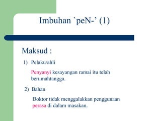 Imbuhan `peN-’ (1)


Maksud :
1) Pelaku/ahli
   Penyanyi kesayangan ramai itu telah
   berumahtangga.
2) Bahan
    Doktor tidak menggalakkan penggunaan
    perasa di dalam masakan.
 