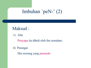 Imbuhan `peN-’ (2)


Maksud :
1) Alat
   Penyapu itu dibeli oleh ibu semalam.

4) Perangai
   Dia seorang yang pemarah.
 