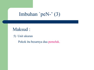 Imbuhan `peN-’ (3)

Maksud :
5) Unit ukuran
   Pokok itu besarnya dua pemeluk.
 