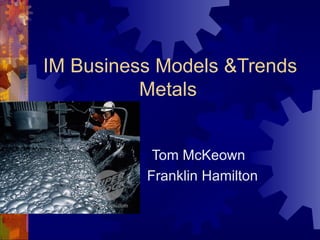IM Business Models &Trends Metals Tom McKeown Franklin Hamilton 