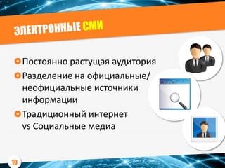 Постоянно растущая аудитория
Разделение на официальные/
неофициальные источники
информации
Традиционный интернет
vs Социальные медиа
10
 