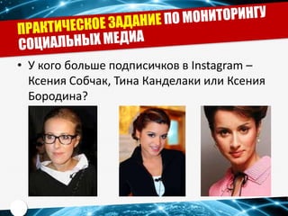 • У кого больше подписичков в Instagram –
Ксения Собчак, Тина Канделаки или Ксения
Бородина?
 