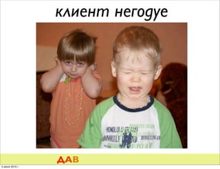 клиент негодуе




                 ДАВ
5 июня 2010 г.
 