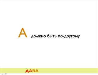 А   должно быть по-другому




                 ДАВА
5 июня 2010 г.
 