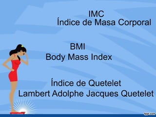 IMC
         Índice de Masa Corporal

           BMI
      Body Mass Index


       Índice de Quetelet
Lambert Adolphe Jacques Quetelet
 