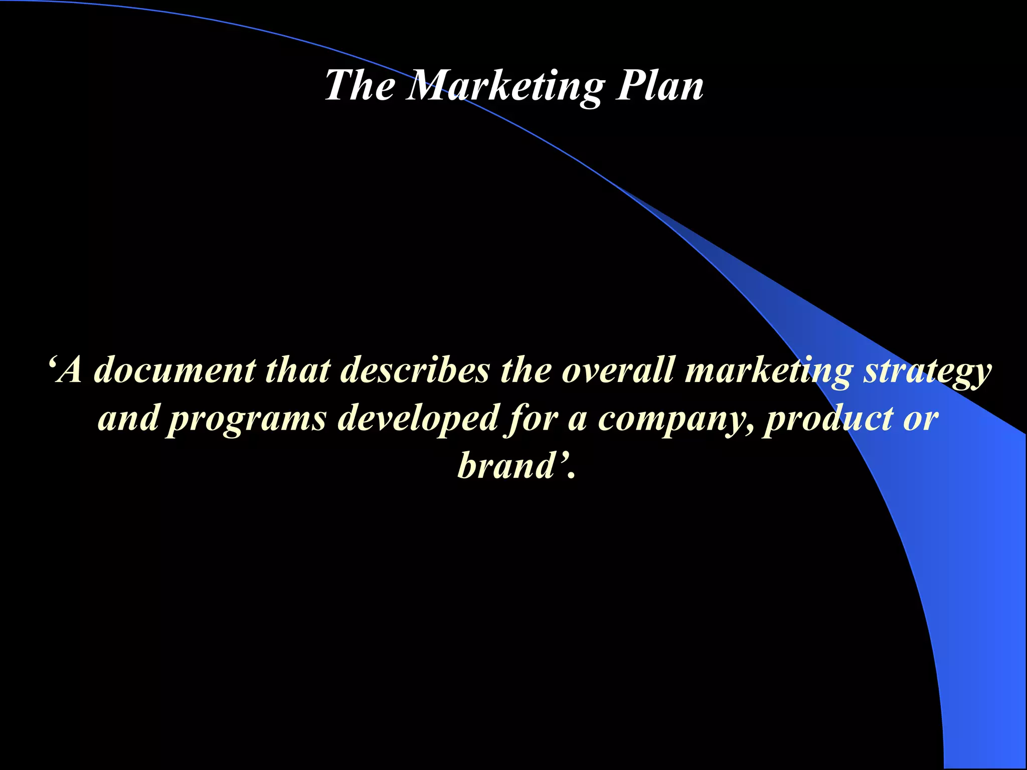 The Marketing Plan ‘ A document that describes the overall marketing strategy and programs developed for a company, product or brand ’ . 
