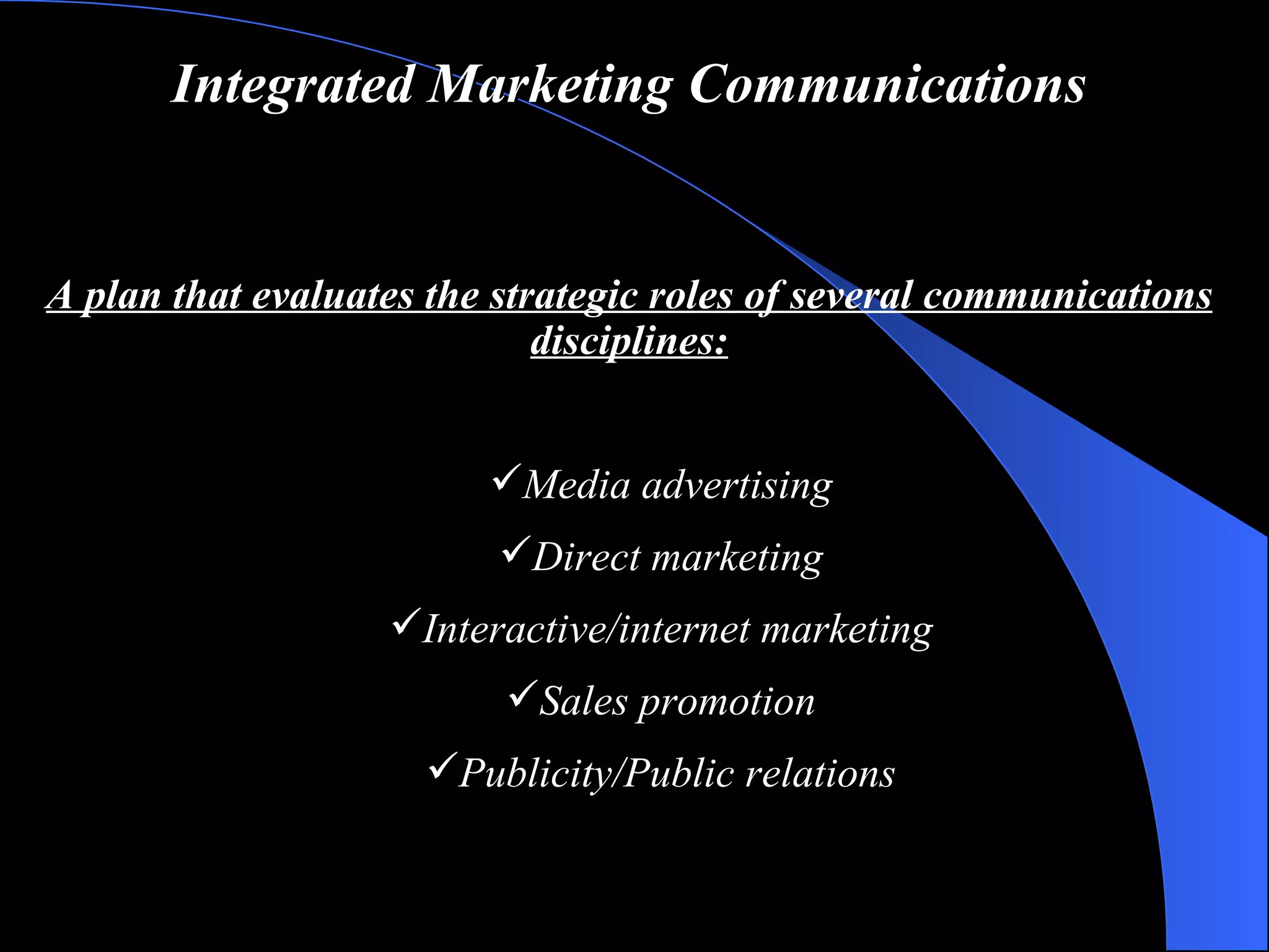 Integrated Marketing Communications A plan that evaluates the strategic roles of several communications disciplines: Media advertising Direct marketing Interactive/internet marketing Sales promotion Publicity/Public relations 