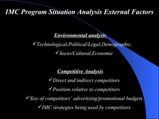 IMC Program Situation Analysis   External Factors <ul><li>Environmental analysis </li></ul><ul><ul><li>Technological , Pol...