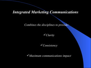 Integrated Marketing Communications <ul><li>Combines the disciplines to provide: </li></ul><ul><ul><li>Clarity </li></ul><...