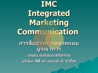 IMC Integrated Marketing Communication  การสื่อสารการตลาดแบบบูรณาการ เกษม พิพัฒน์เสรีธรรม บริษัท  40  เค แอนด์ พี จำกัด 