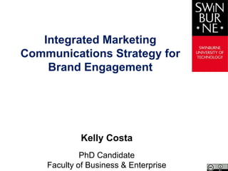 Kelly Costa
Integrated Marketing
Communications Strategies for
Brand Engagement
PhD Candidate
Faculty of Business & Law
 