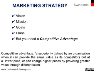 Swinburne
✔ Vision
✔ Mission
✔ Goals
✔ Plans
✔ But you need a Competitive Advantage
MARKETING STRATEGY
 