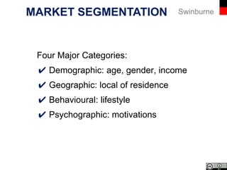 SwinburneMARKET SEGMENTATION
Four Major Categories:
✔ Demographic
✔ Geographic
✔ Behavioural
✔ Psychographic
 