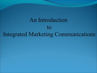 An Introduction
to
Integrated Marketing Communications
 