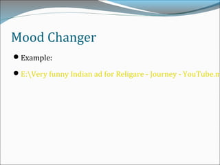 Mood Changer
Example:
E:Very funny Indian ad for Religare - Journey - YouTube.m
 