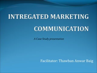 Facilitator: Thawban Anwar Baig
A Case Study presentation
 