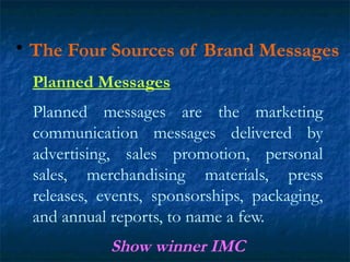 • The Four Sources of Brand Messages
Planned Messages
Planned messages are the marketing
communication messages delivered ...