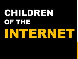 CHILDREN
OF THE

INTERNET

 