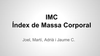 IMC
Índex de Massa Corporal
Joel, Martí, Adrià i Jaume C.
 