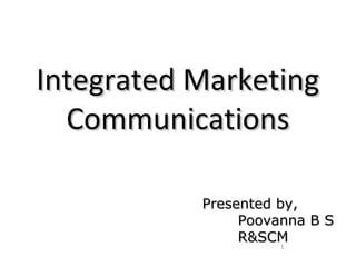 Integrated MarketingIntegrated Marketing
CommunicationsCommunications
1
Presented by,Presented by,
Poovanna B SPoovanna B S
R&SCMR&SCM
 