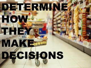 DETERMINE 
HOW 
THEY 
MAKE 
DECISIONS 
 