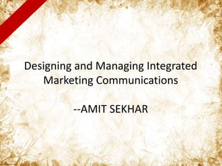 Designing and Managing Integrated
Marketing Communications
--AMIT SEKHAR
 