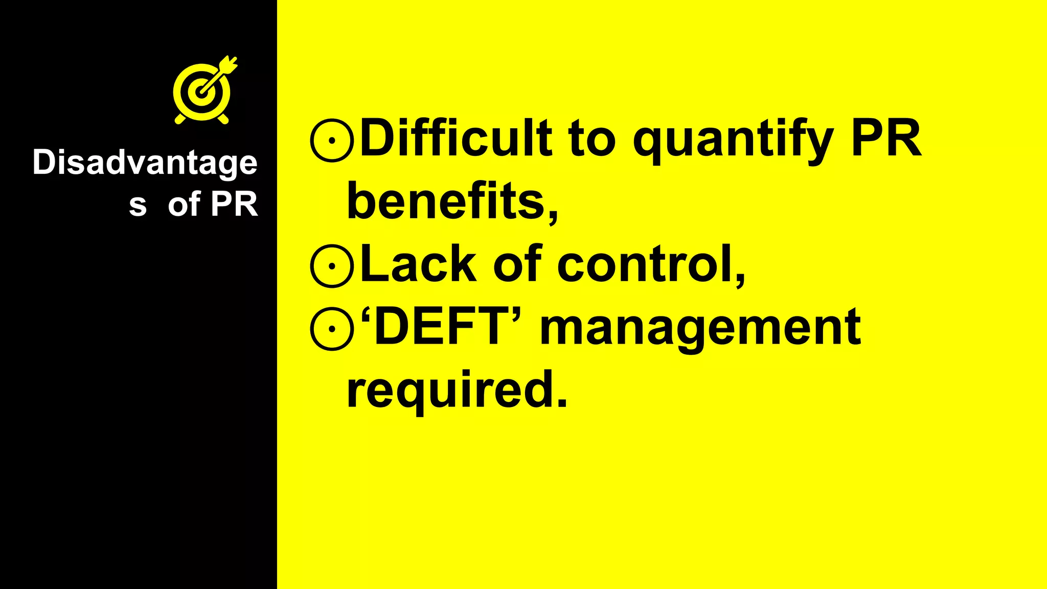 Disadvantage
s of PR
⊙Difficult to quantify PR
benefits,
⊙Lack of control,
⊙‘DEFT’ management
required.
 