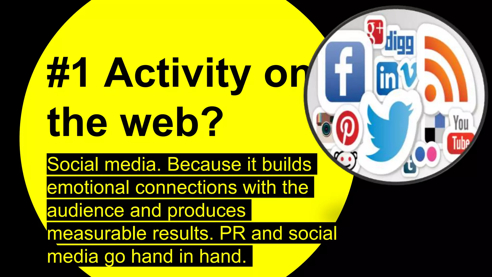 #1 Activity on
the web?
Social media. Because it builds
emotional connections with the
audience and produces
measurable results. PR and social
media go hand in hand.
 