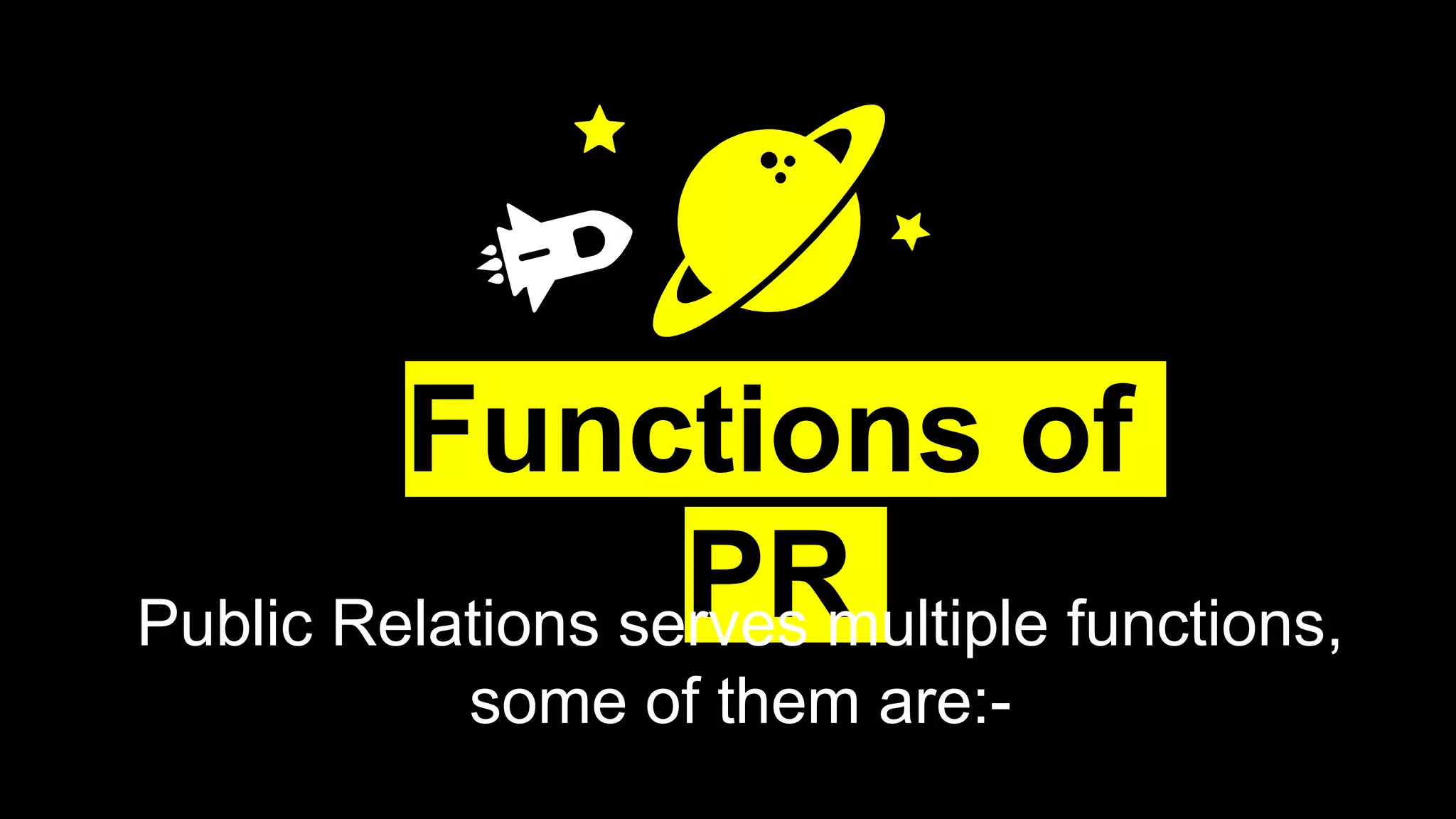 Functions of
PRPublic Relations serves multiple functions,
some of them are:-
 