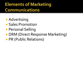  Advertising
 Sales Promotion
 Personal Selling
 DRM (Direct Response Marketing)
 PR (Public Relations)
 
