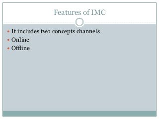 Features of IMC
 It includes two concepts channels
 Online
 Offline
 