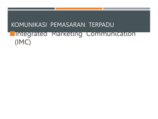 KOMUNIKASI PEMASARAN TERPADU
Integrated Marketing Communication
(IMC)
 