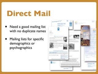 Direct Mail
• Need a good mailing list
with no duplicate names
• Mailing lists for specific
demographics or
psychographics
 