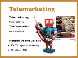 Telemarketing
Telemarketing:
Person calls you
Telepromotions:
Automated calls
National Do Not Call List
• 730,000 registered the first day
• 50 million in 2003
 