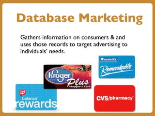 Database Marketing
Gathers information on consumers & and
uses those records to target advertising to
individuals’ needs.
 