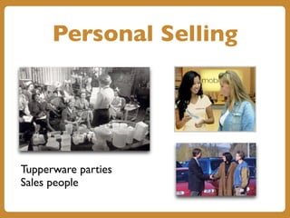 Personal Selling
Tupperware parties
Sales people
 