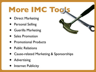 • Direct Marketing
• Personal Selling
• Guerilla Marketing
• Sales Promotion
• Promotional Products
• Public Relations
• Cause-related Marketing & Sponsorships
• Advertising
• Internet Publicity
More IMC Tools
 