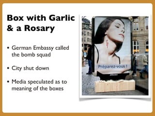 Box with Garlic
& a Rosary
• German Embassy called
the bomb squad
• City shut down
• Media speculated as to
meaning of the boxes
 